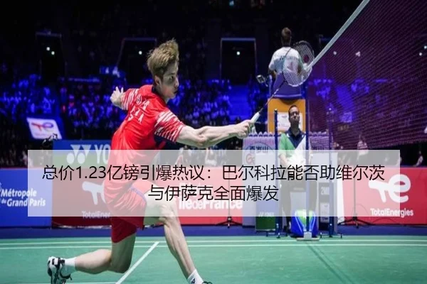 总价1.23亿镑引爆热议:巴尔科拉能否助维尔茨与伊萨克全面爆发