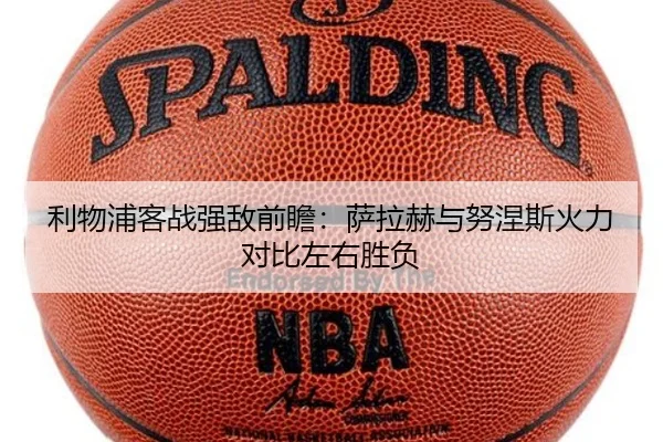 利物浦客战强敌前瞻:萨拉赫与努涅斯火力对比左右胜负